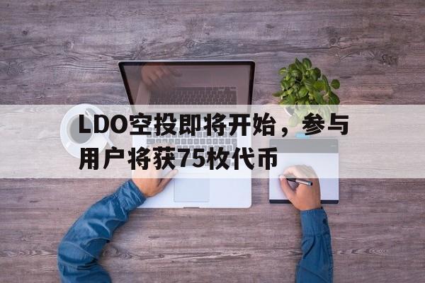 九游官网-LDO空投即将开始，参与用户将获75枚代币的简单介绍
